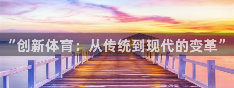 yy易游官方正版app代理：“创新体育：从传统到现代