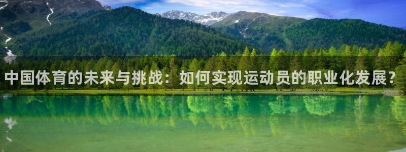 yy易游官网下载平台假的吗是真的吗吗：中国体育的未来