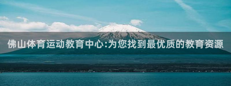 yy易游官网下载平台注册：佛山体育运动教育中心:为您