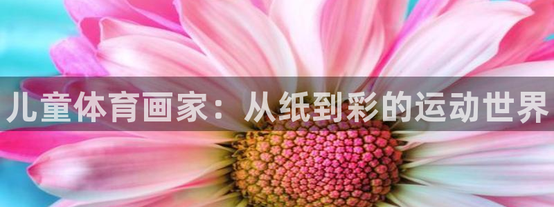 yy易游官网下载招商电话地址查询：儿童体育画家：从纸