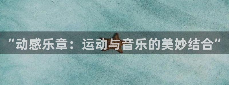 yy易游官网下载平台注册流程图：“动感乐章：运动与音