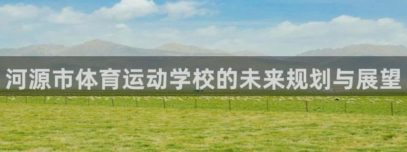 yy易游官方平台体育：河源市体育运动学校的未来规划与