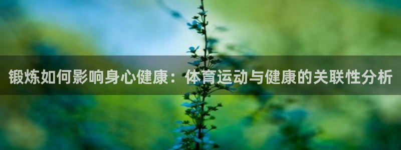 yy易游官网下载平台注册要钱吗安全吗：锻炼如何影响身