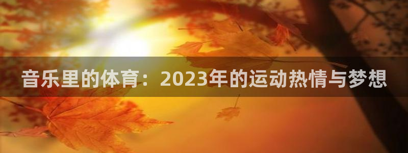 yy易游官网下载官方客服电话：音乐里的体育：2023