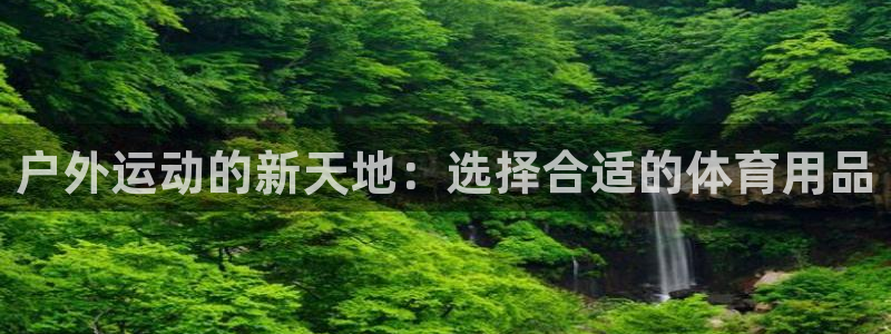yy易游官网下载官方客服电话：户外运动的新天地：选择