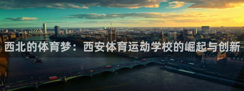 yy易游体育电竞登录不上去：西北的体育梦：西安体育运动学校的