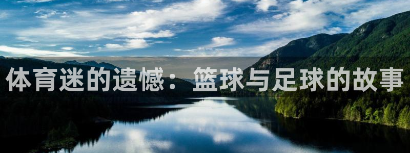  yy易游体育是什么：体育迷的遗憾：篮球与足球的故事