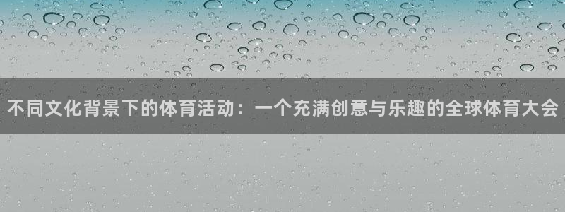yy易游体育平台：不同文化背景下的体育活动：一个充满创意与乐