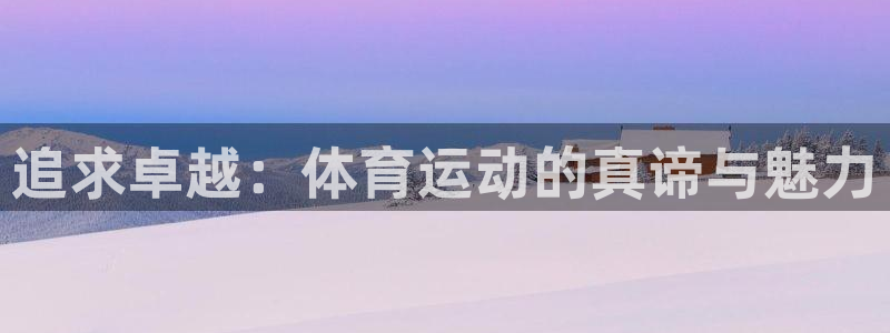  yy易游体育电竞：追求卓越：体育运动的真谛与魅力