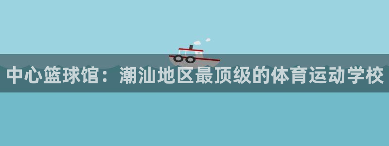 yy易游体育平台能提现吗安全吗：中心篮球馆：潮汕地区最顶级的
