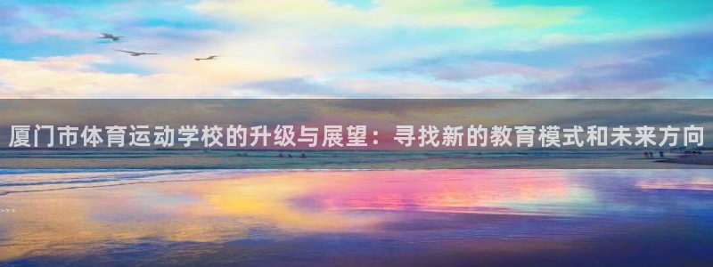  yy易游体育贴吧：厦门市体育运动学校的升级与展望：寻找新的教
