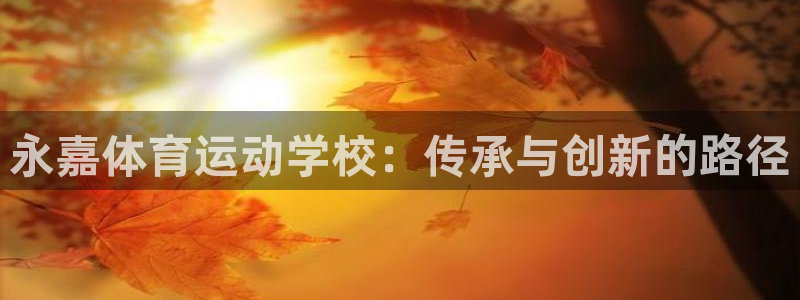  yy易游体育怎么样知乎：永嘉体育运动学校：传承与创新的路径
