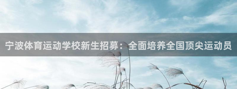 yy易游体育米乐：宁波体育运动学校新生招募：全面培养全国顶尖
